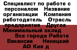 Специалист по работе с персоналом › Название организации ­ Компания-работодатель › Отрасль предприятия ­ Другое › Минимальный оклад ­ 18 000 - Все города Работа » Вакансии   . Ненецкий АО,Кия д.